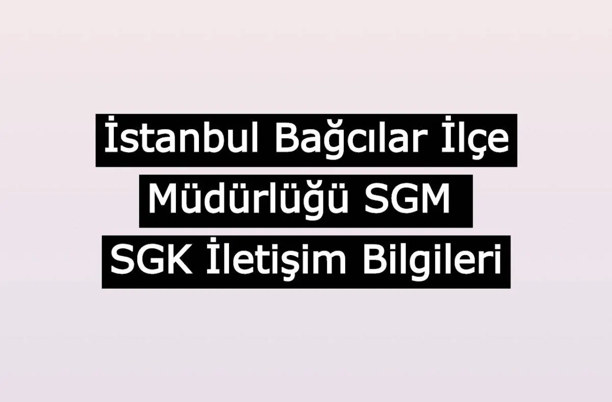 İstanbul Bağcılar İlçe Müdürlüğü SGM | SGK İletişim Bilgileri