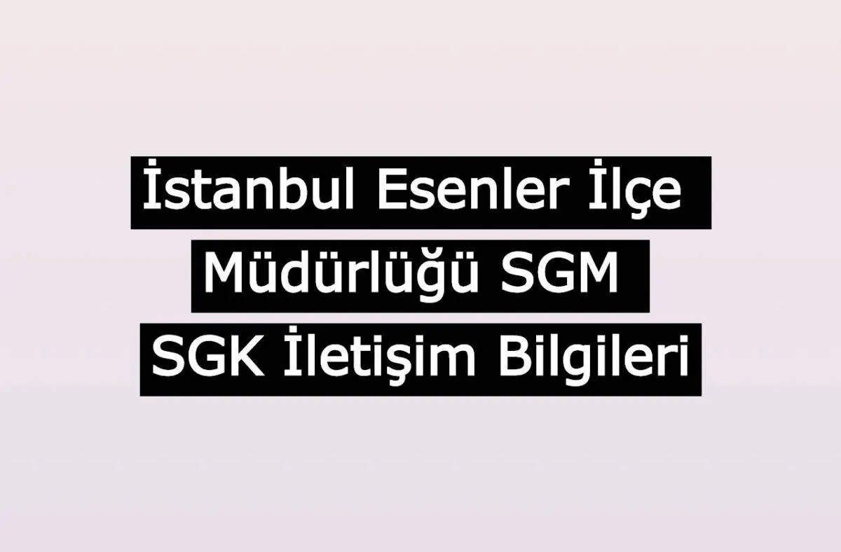 İstanbul Esenler İlçe Müdürlüğü SGM | SGK İletişim Bilgileri