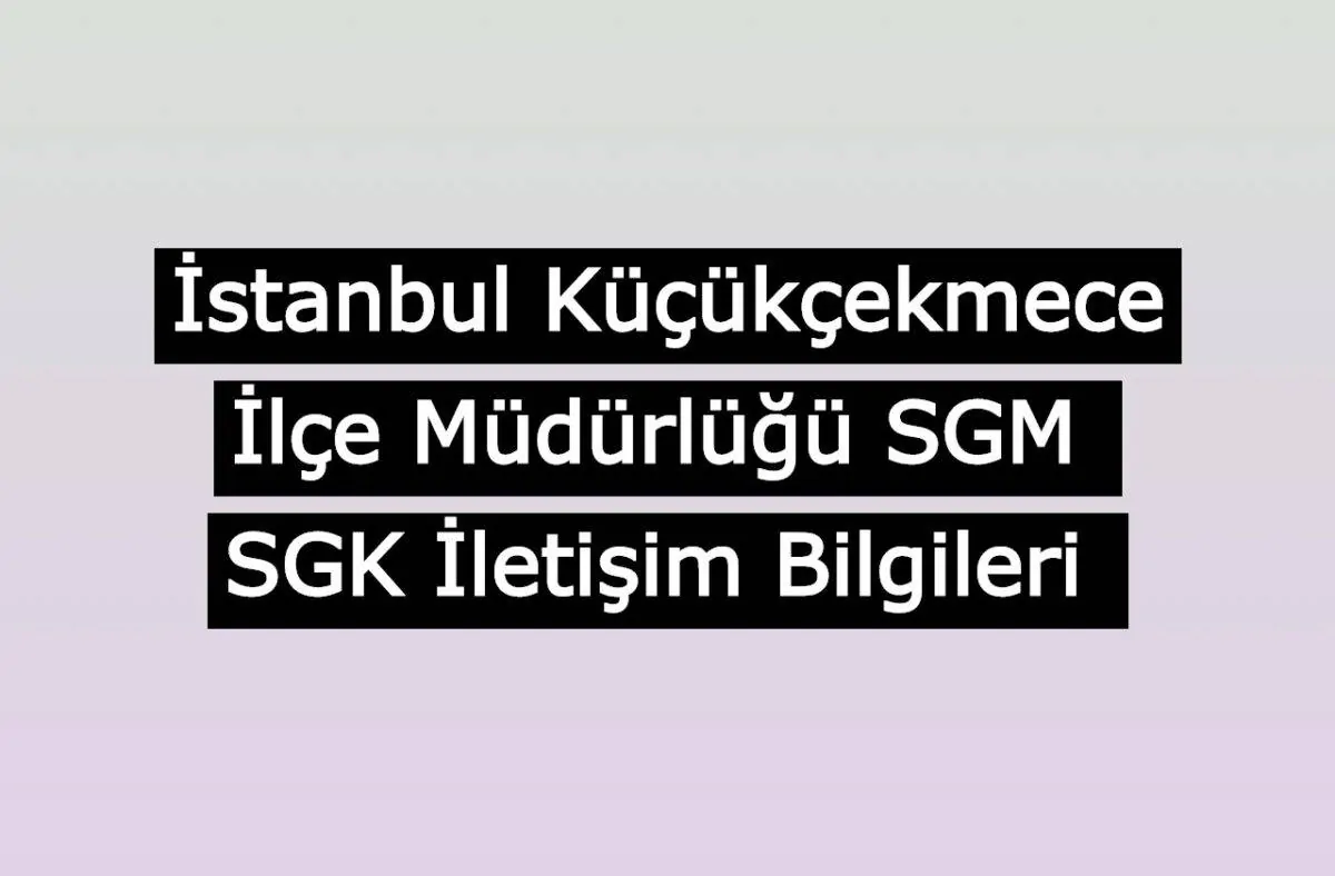 İstanbul Küçükçekmece İlçe Müdürlüğü SGM | SGK İletişim Bilgileri