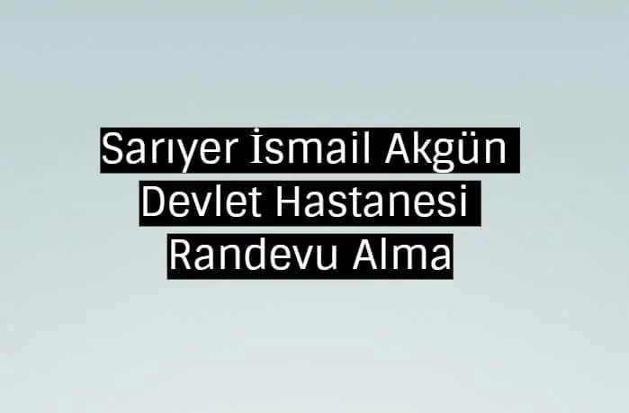 Sarıyer İsmail Akgün Devlet Hastanesi Randevu Alma