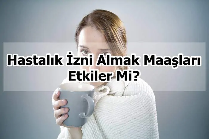 Hastalık İzni Almak Maaşları Etkiler Mi?