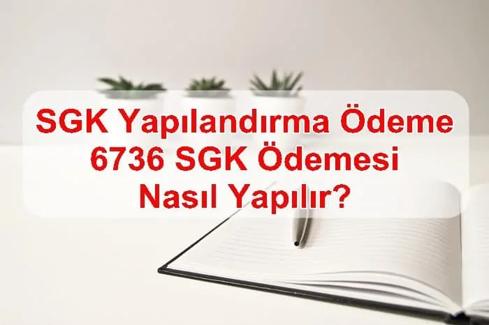 SGK Yapılandırma Ödeme, 6736 SGK Ödemesi Nasıl Yapılır?