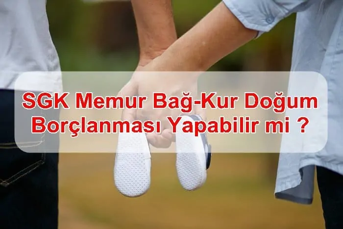 SGK’lı, Memur, Bağ-Kur’lu Doğum Borçlanması Yapabilir mi ?