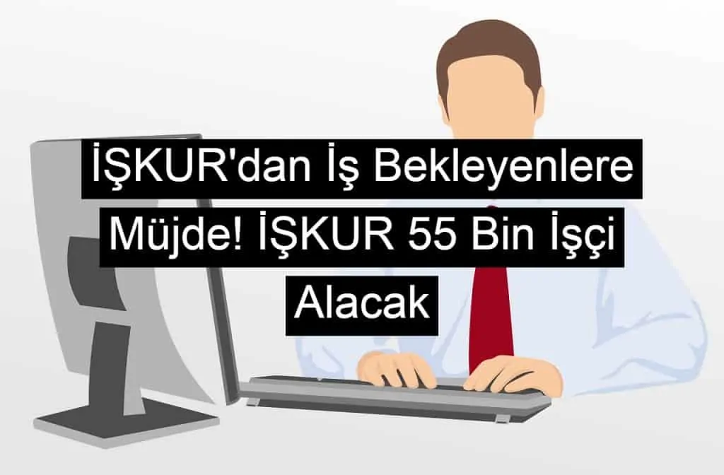 İŞKUR’dan İş Bekleyenlere Müjde! İŞKUR 55 Bin İşçi Alacak