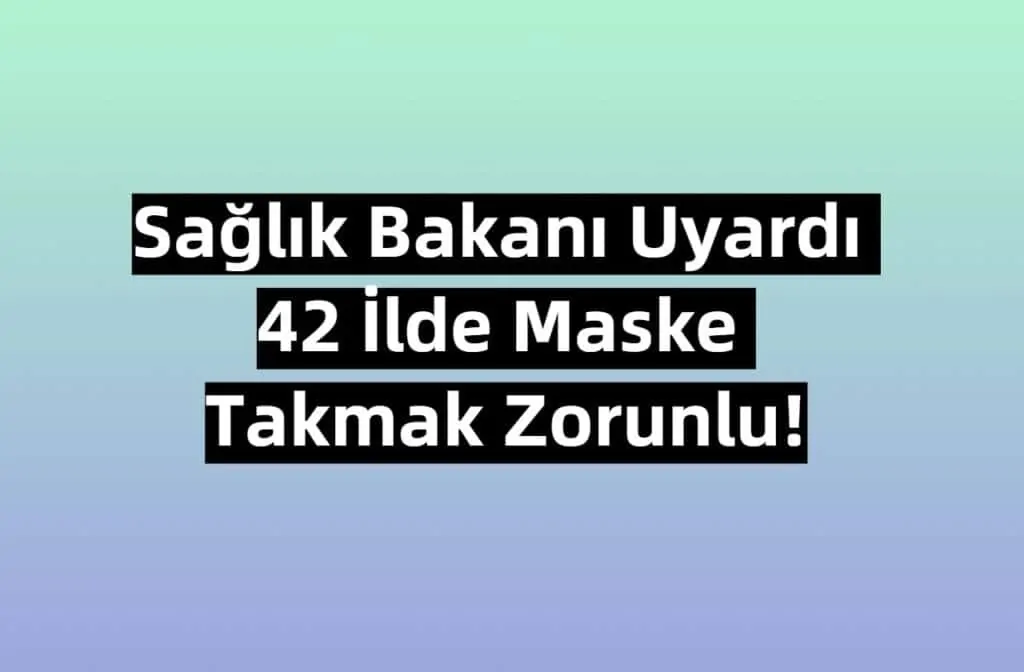 Sağlık Bakanı Uyardı 42 İlde Maske Takmak Zorunlu!