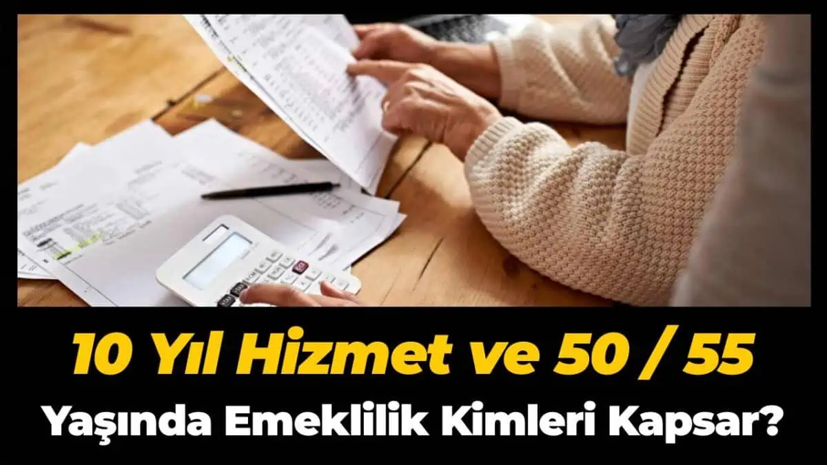 10 Yıl Hizmet ve 50 / 55 Yaşında Emeklilik Kimleri Kapsar?