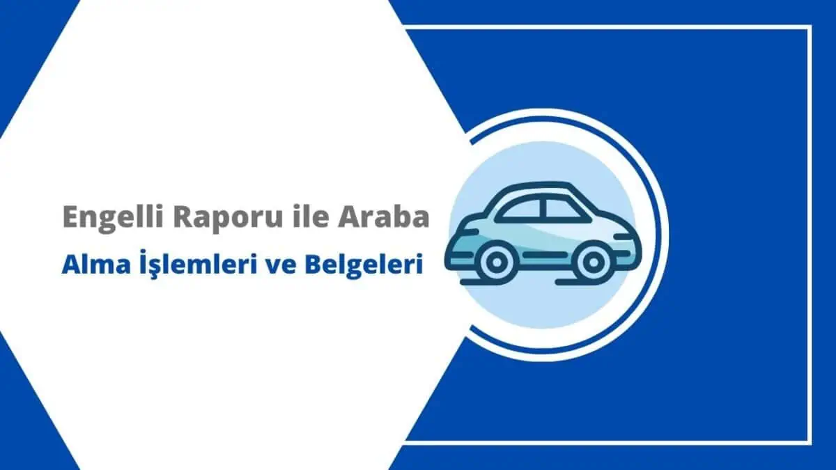 Engelli Raporu ile Araç Alma İşlemleri ve Gerekli Belgeler (2025)