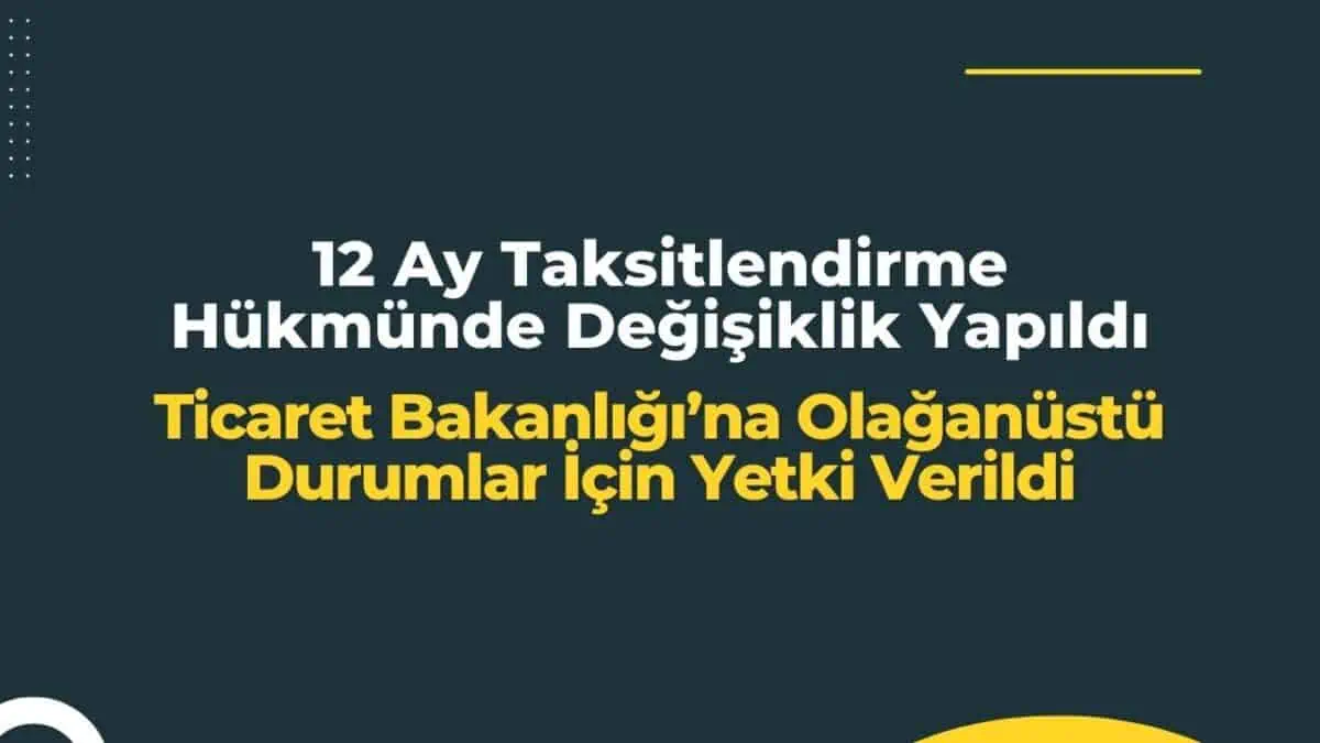 12 ay taksitlendirme hükmünde değişiklik yapıldı! Ticaret Bakanlığı’na olağanüstü durumlar için yetki verildi!