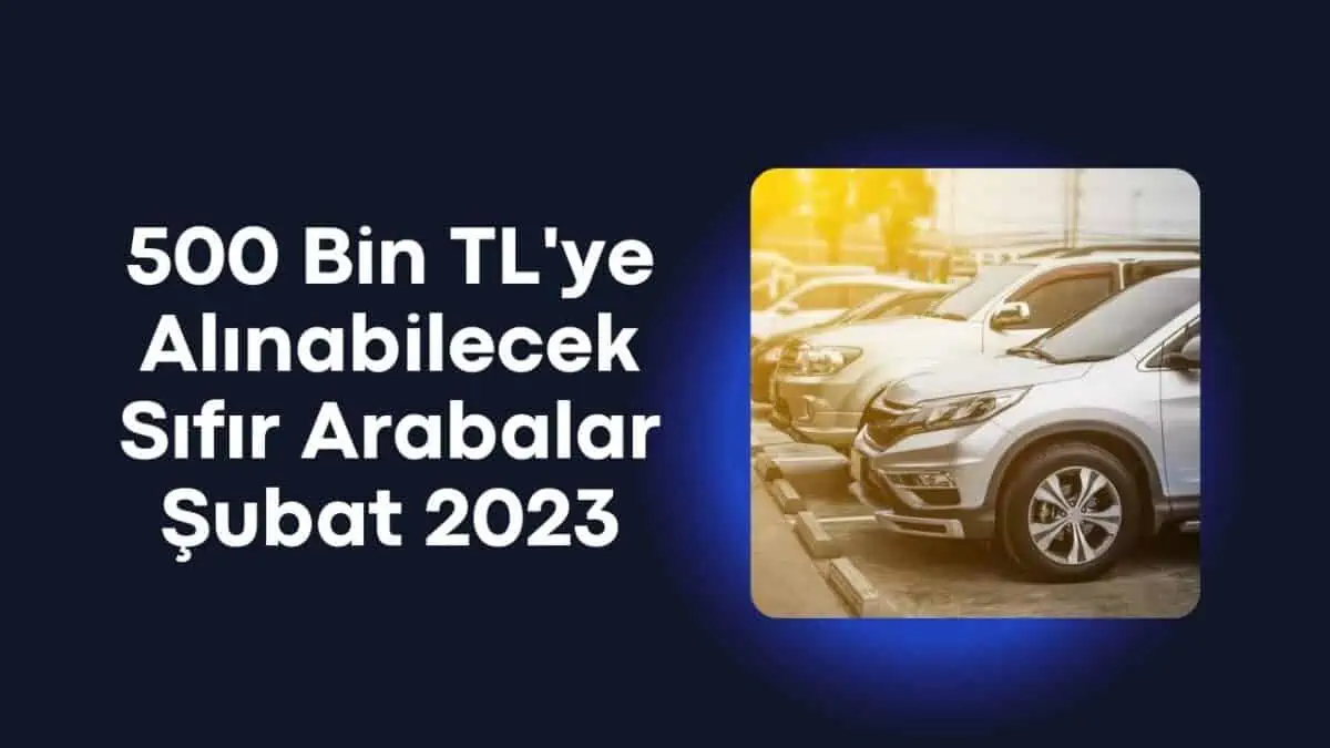 Şubat Ayında Otomobil Almak İsteyenlere 500 Bin TL’ye Alınabilecek Sıfır Arabalar