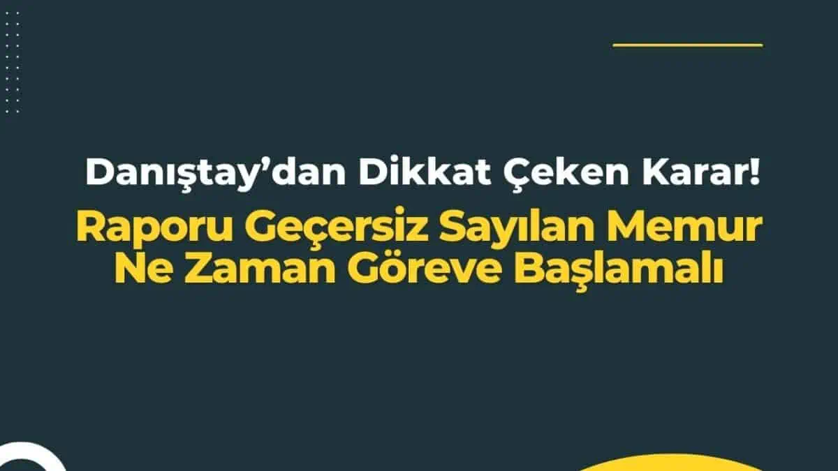 Danıştay’dan Dikkat Çeken Karar! Raporu Geçersiz Sayılan Memur Ne Zaman Göreve Başlamalı