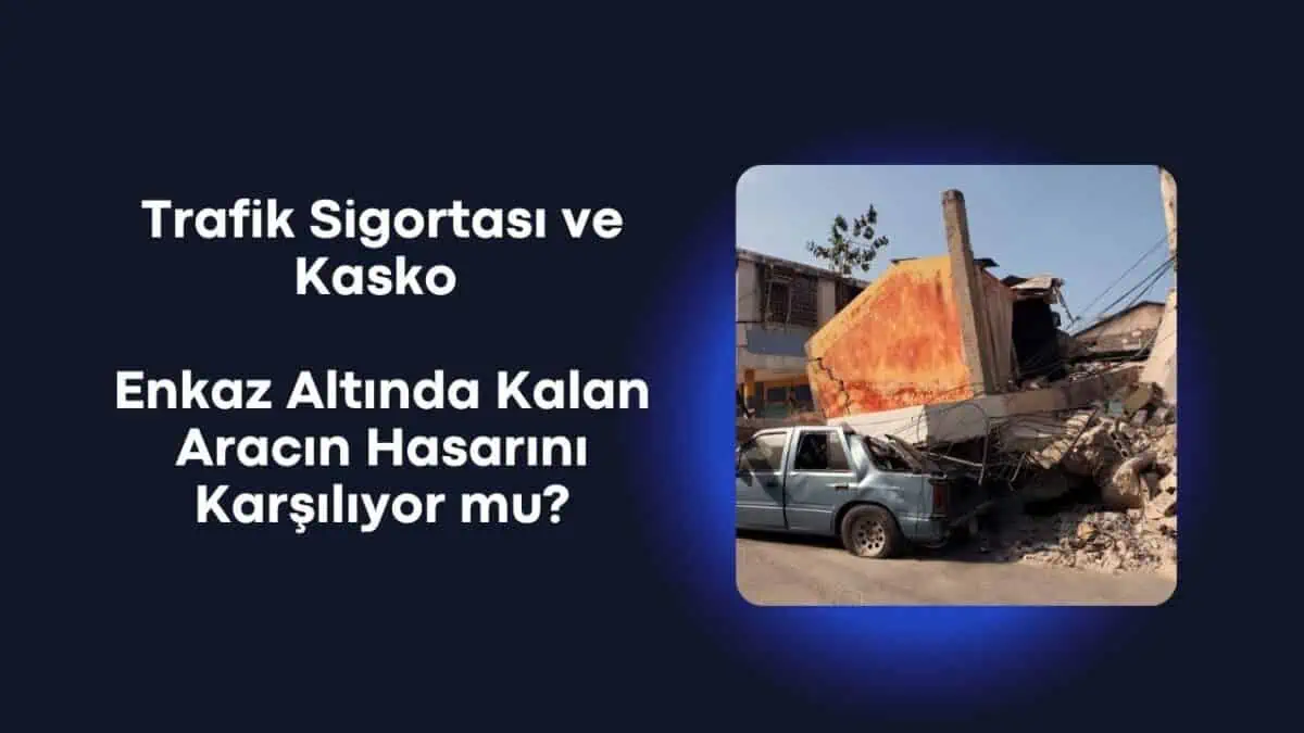 Trafik Sigortası ve Kasko Enkaz Altında Kalan Aracın Deprem Hasarını Karşılıyor mu?