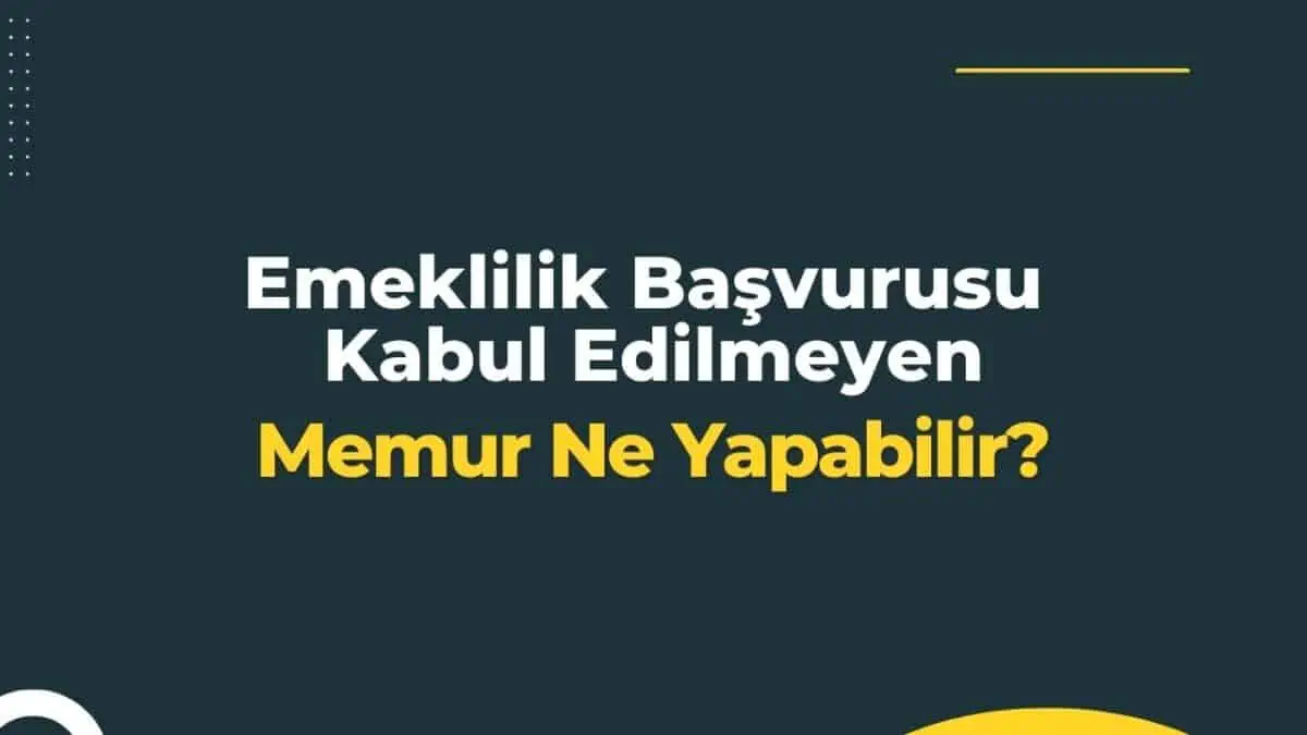 Emeklilik Başvurusu Kabul Edilmeyen Memur Ne Yapabilir?