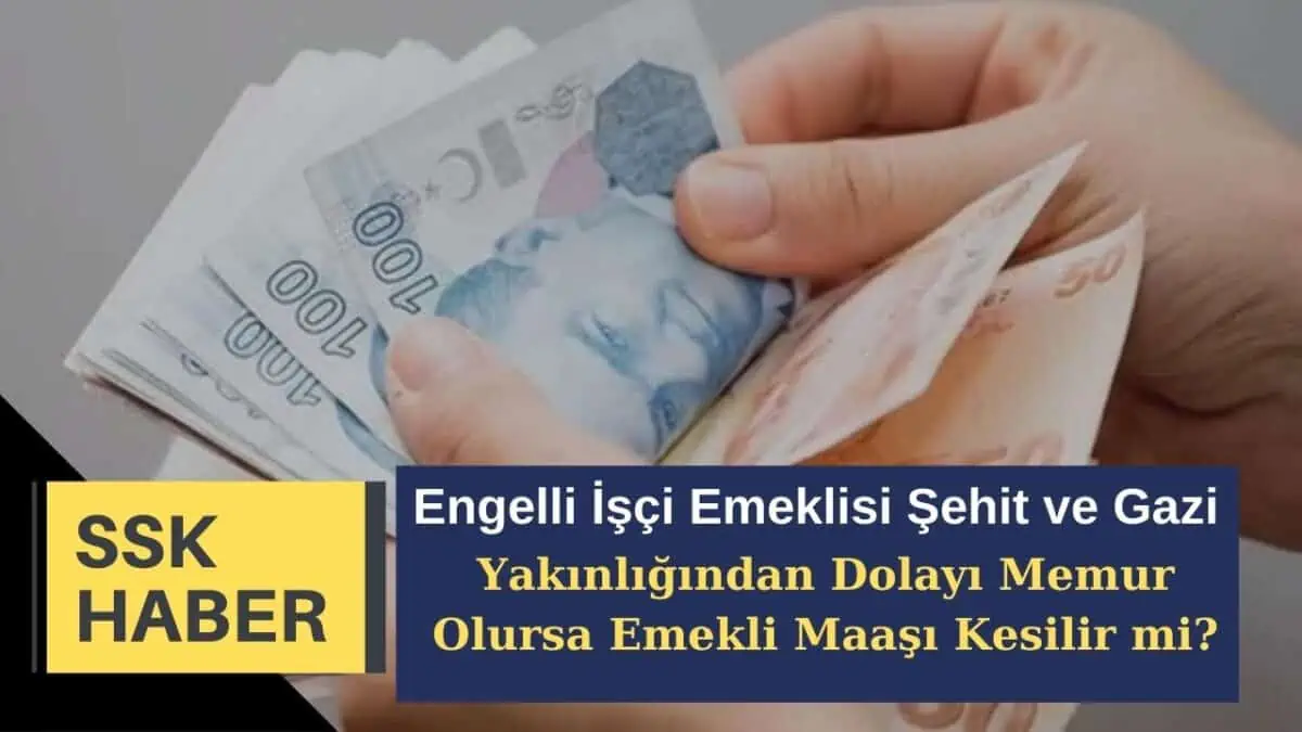 Engelli İşçi Emeklisi Şehit ve Gazi Yakınlığından Dolayı Memur Olursa Emekli Maaşı Kesilir mi?