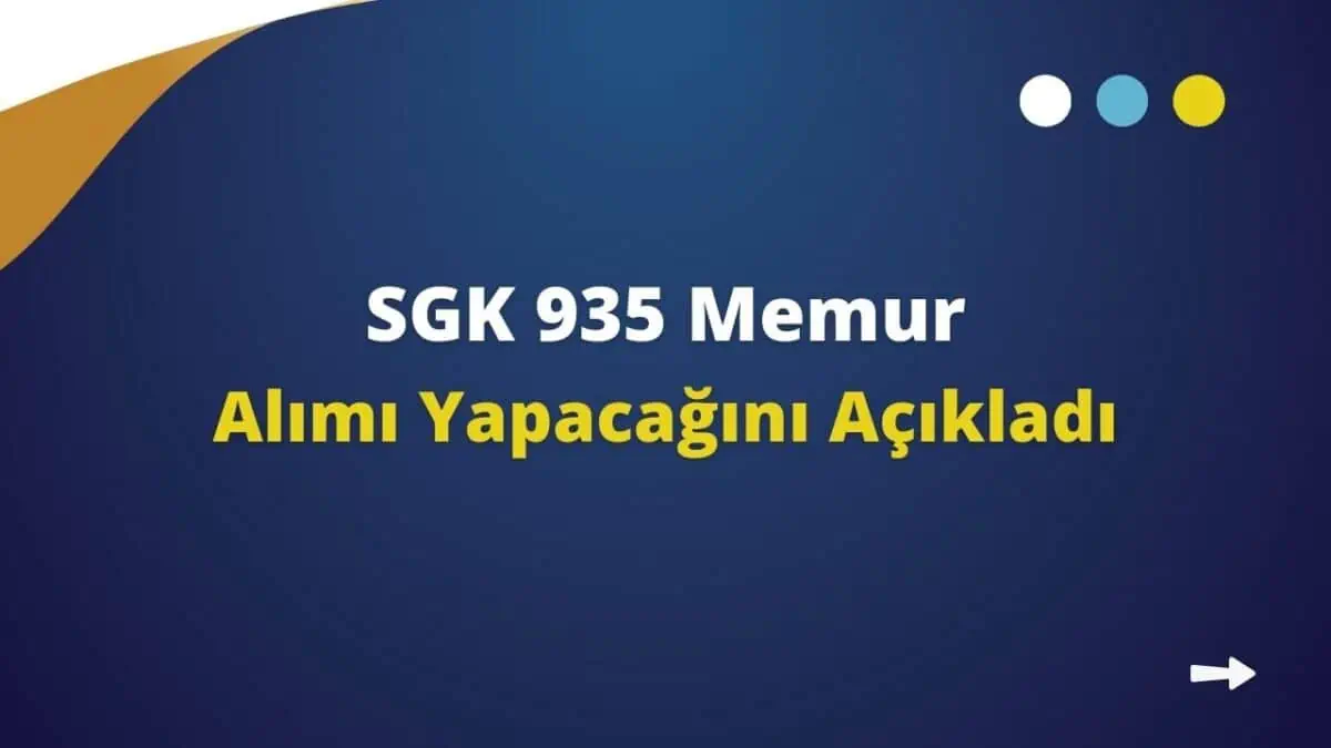 SGK 935 Memur Alımı Yapacağını Açıkladı! Alım Başvurusu ve Şartları Neler