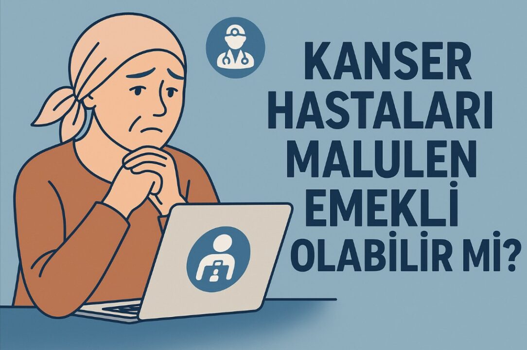Kanser Hastaları Malulen Emekli Olabilir mi? 2025 GÜNCEL MEVZUAT