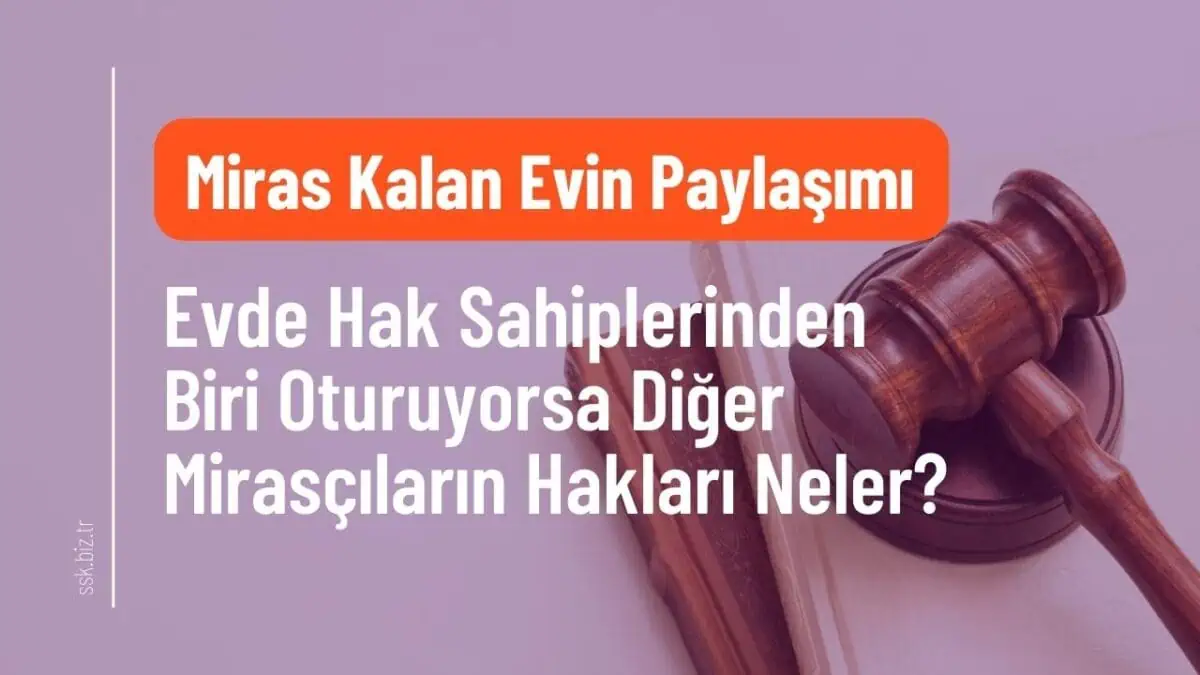 Miras Kalan Evde Hak Sahiplerinden Biri Oturuyorsa Diğer Mirasçıların Hakları Neler?