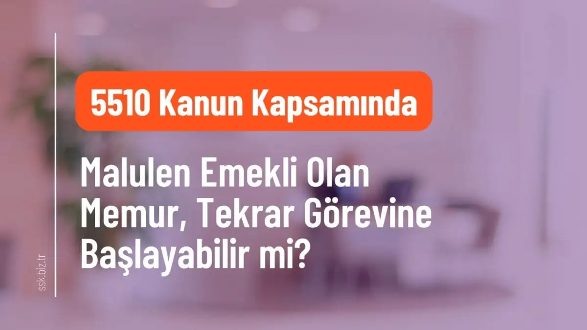 5510 Kapsamında Malulen Emekli Olan Memur, Tekrar Görevine Başlayabilir mi?